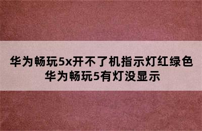 华为畅玩5x开不了机指示灯红绿色 华为畅玩5有灯没显示